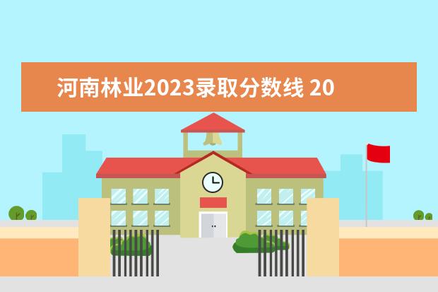 河南林业2023录取分数线 2023大学分数录取线是多少