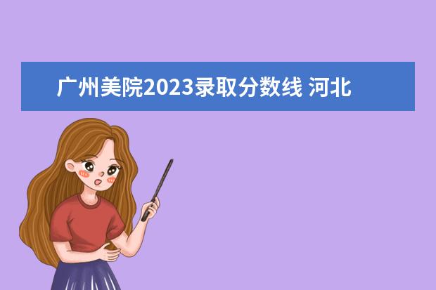 广州美院2023录取分数线 河北美术学院2023年分数线