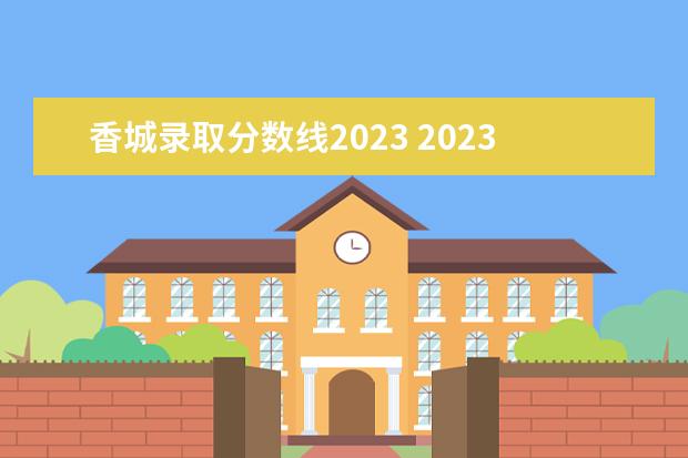 香城录取分数线2023 2023咸宁职业技术学院分数线最低是多少