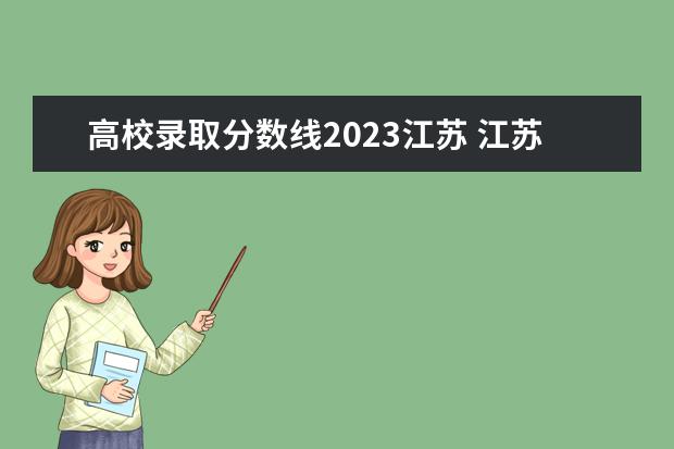 高校录取分数线2023江苏 江苏高考分数线2023年是多少