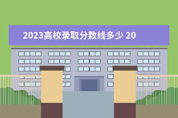 2023高校录取分数线多少 2023中国各大学的录取分数线是多少?