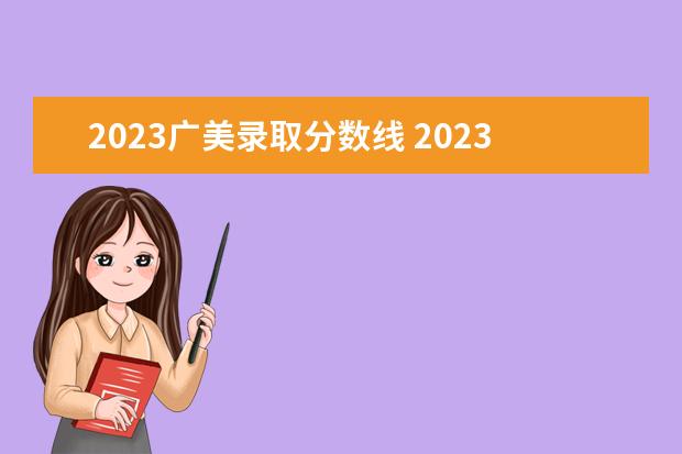 2023广美录取分数线 2023广东美术联考分数线