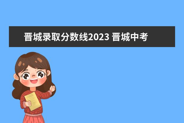 晋城录取分数线2023 晋城中考分数线2023年公布