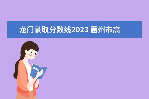 龙门录取分数线2023 惠州市高中录取分数线