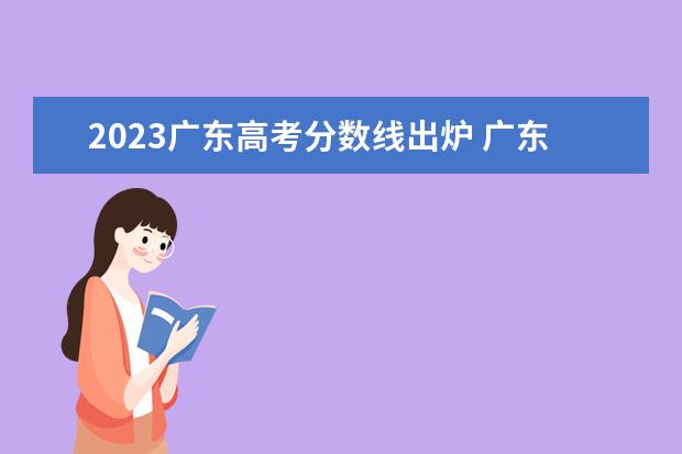2023广东高考分数线出炉 广东2023年高考分数线是多少?