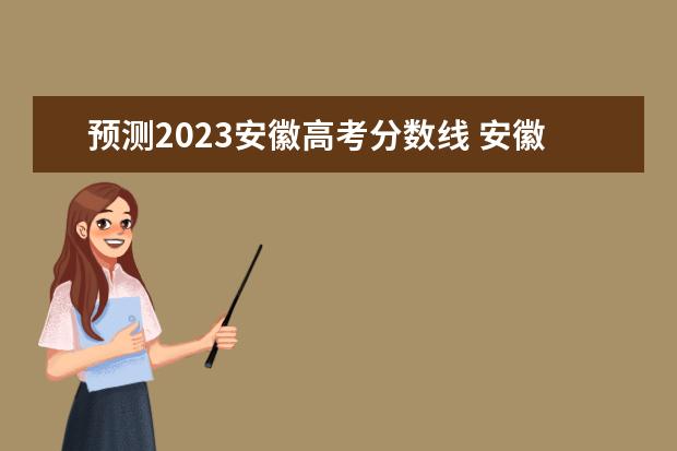 预测2023安徽高考分数线 安徽2023预估高考分数线是多少