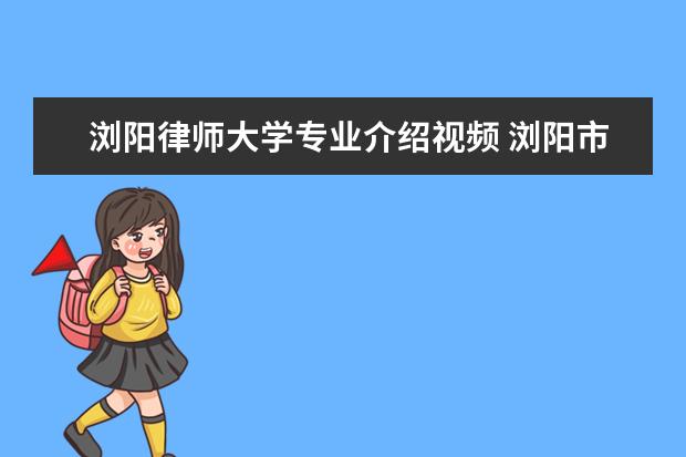 浏阳律师大学专业介绍视频 浏阳市离婚律师咨询电话