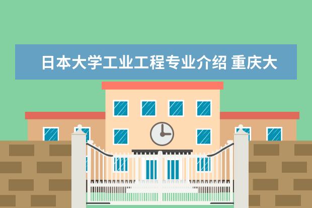 日本大学工业工程专业介绍 重庆大学的王牌专业是什么?