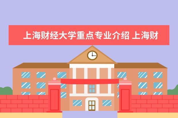 上海财经大学重点专业介绍 上海财经大学有哪些专业?