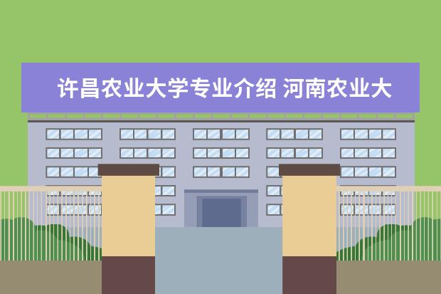 许昌农业大学专业介绍 河南农业大学许昌校区是几本