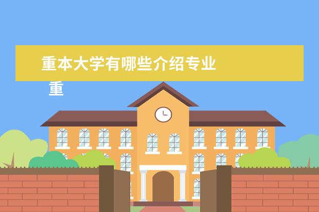 重本大学有哪些介绍专业 
  重本大学：北京大学、清华大学、中国人民大学、复旦大学、
  中国科学技术大学
  、北京航空学院、北京农业大学、北京工业学院、北京医学院等。