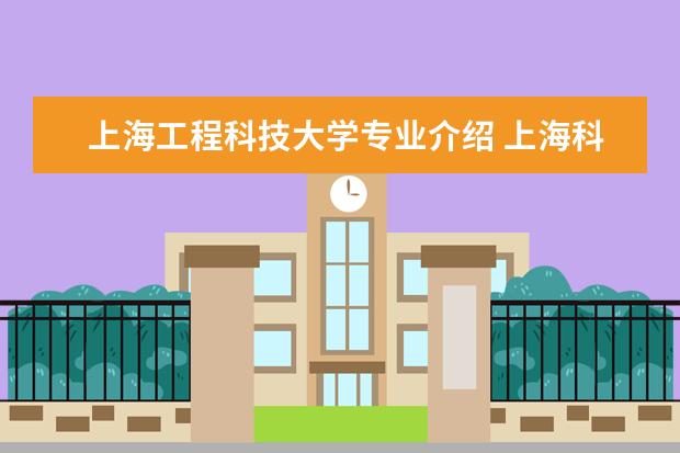 上海工程科技大学专业介绍 上海科技大学王牌专业 比较好的特色专业名单 - 百度...