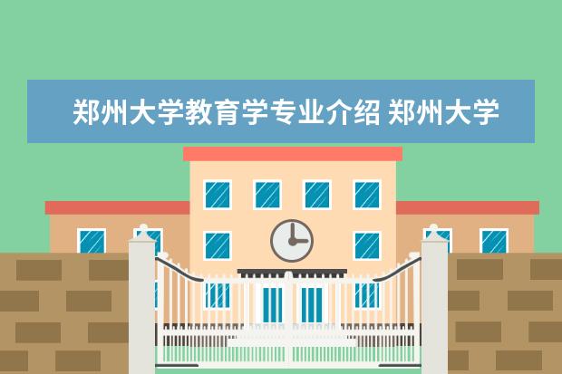 郑州大学教育学专业介绍 郑州大学优势专业排名