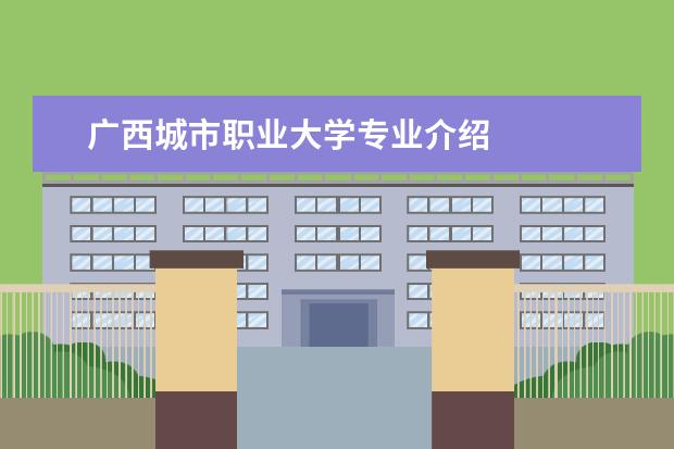 广西城市职业大学专业介绍 
  扩展资料