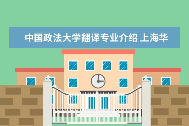 中国政法大学翻译专业介绍 上海华东政法大学法学专业怎么样?
