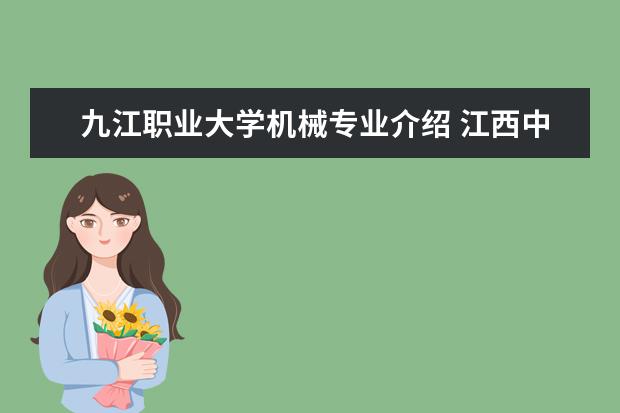 九江职业大学机械专业介绍 江西中专学校排名