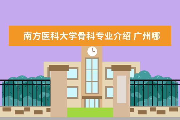 南方医科大学骨科专业介绍 广州哪里有专业权威的骨科医院