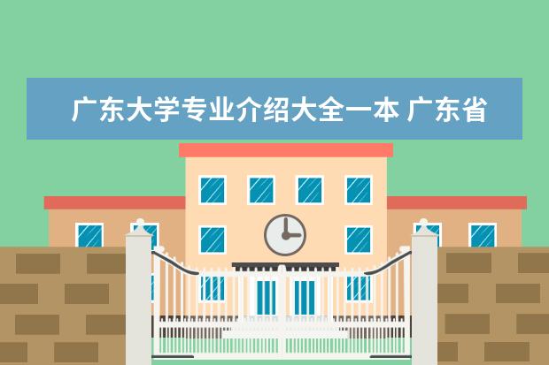 广东大学专业介绍大全一本 广东省一本大学有几所?
