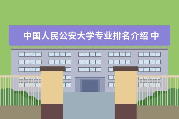 中国人民公安大学专业排名介绍 中国人民公安大学有哪些专业