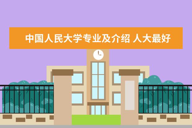 中国人民大学专业及介绍 人大最好的5个专业?