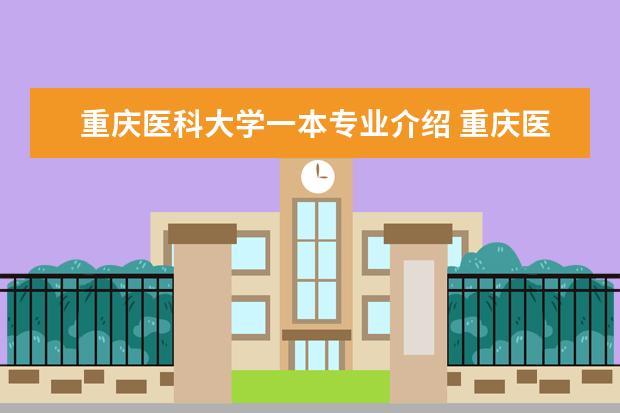 重庆医科大学一本专业介绍 重庆医科大学有什么特色专业,专业排名如何