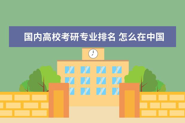 国内高校考研专业排名 怎么在中国研招网上查院校专业排名?