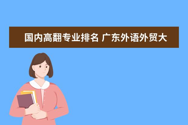 国内高翻专业排名 广东外语外贸大学翻译专业就业?
