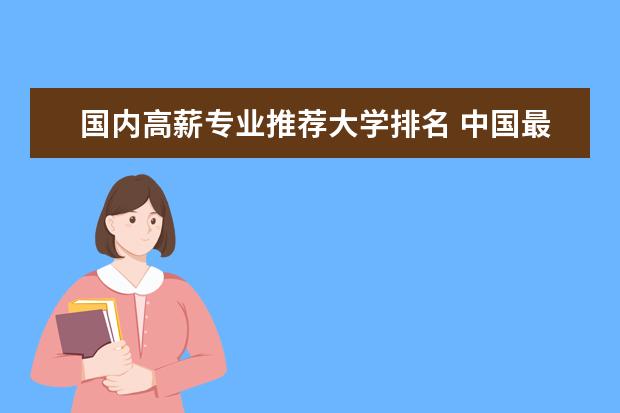 国内高薪专业推荐大学排名 中国最热门的十大专业是什么