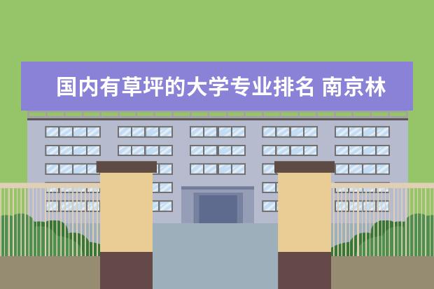国内有草坪的大学专业排名 南京林业大学的园林专业介绍?