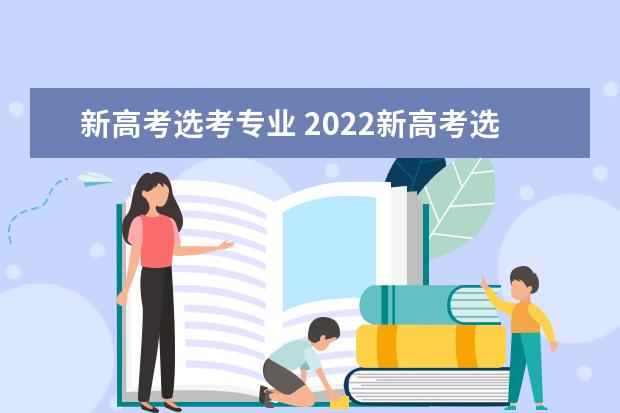 新高考选考专业 2022新高考选科与专业一览表