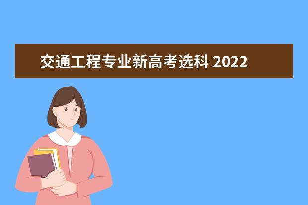 交通工程专业新高考选科 2022新高考选科专业对照表