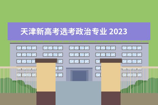 天津新高考选考政治专业 2023天津高考选科占比