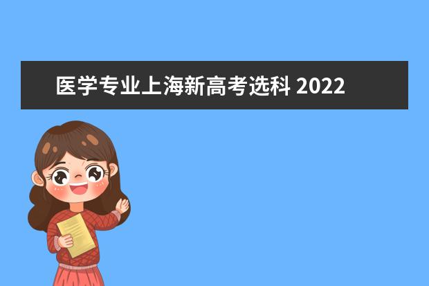 医学专业上海新高考选科 2022新高考学临床医学必须选哪个科目