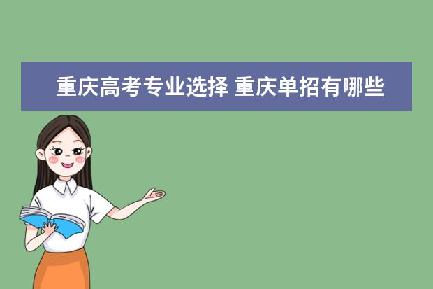 重庆高考专业选择 重庆单招有哪些学校 可以学什么专业