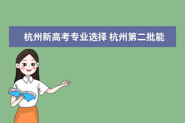 杭州新高考专业选择 杭州第二批能改第一批的志愿吗