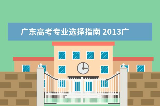 广东高考专业选择指南 2013广东高考志愿填报专业目录书???