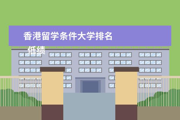 香港留学条件大学排名 
  低绩点想要去港校读研留学可以吗