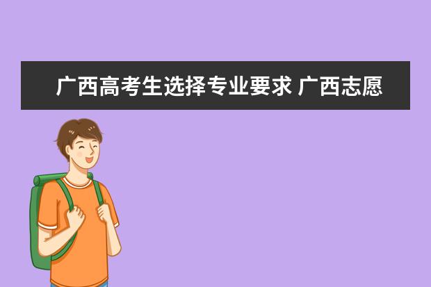 广西高考生选择专业要求 广西志愿填报规则