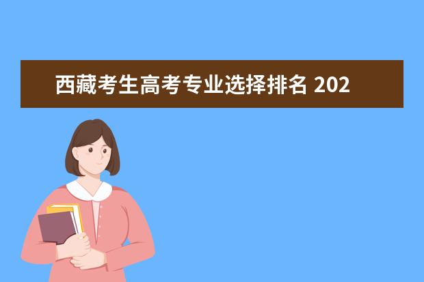 西藏考生高考专业选择排名 2023西藏成人高考热门专业有什么?