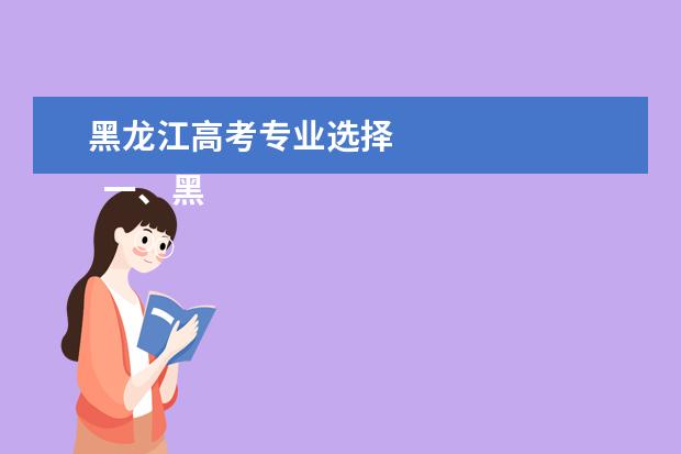 黑龙江高考专业选择 
  一、黑龙江高考志愿可以填几个学校几个专业