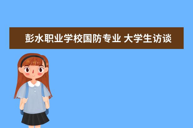彭水职业学校国防专业 大学生访谈记录范文1000字