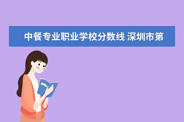 中餐专业职业学校分数线 深圳市第二职业技术学校分数