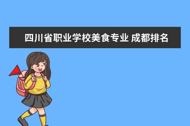 四川省职业学校美食专业 成都排名前十职业学校