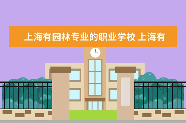 上海有园林专业的职业学校 上海有什么好的职业学校吗???