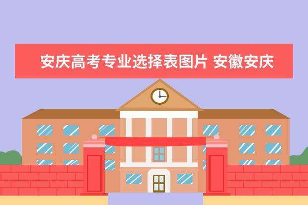 安庆高考专业选择表图片 安徽安庆高考时间2023年时间表