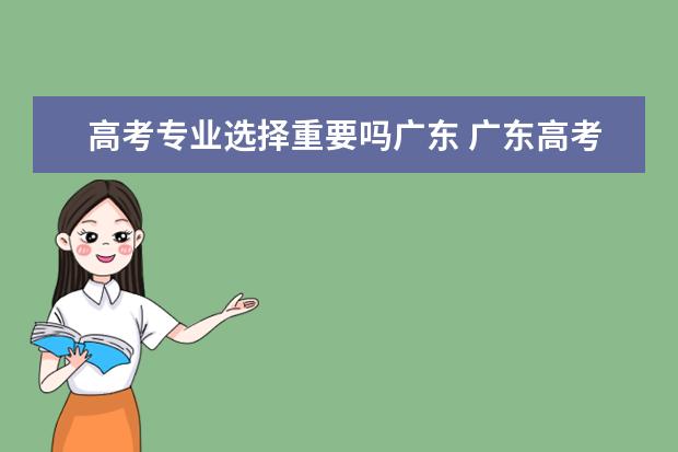 高考专业选择重要吗广东 广东高考专业组是什么意思