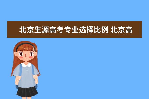 北京生源高考专业选择比例 北京高考规则