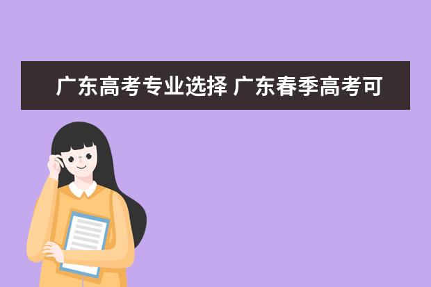 广东高考专业选择 广东春季高考可以报考的专业