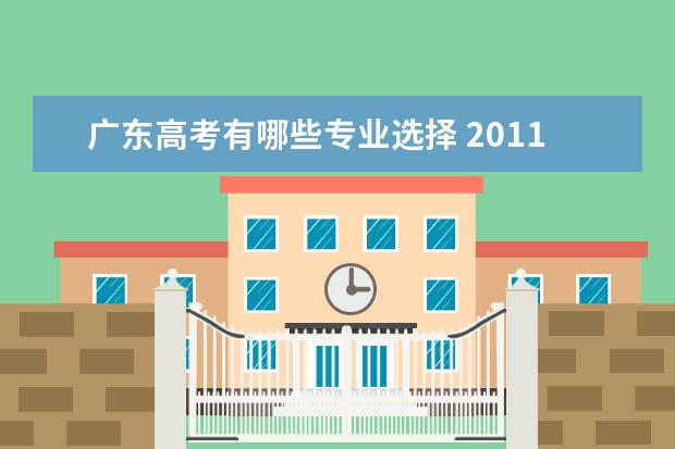 广东高考有哪些专业选择 2011广东高考哪些专业是热门专业?