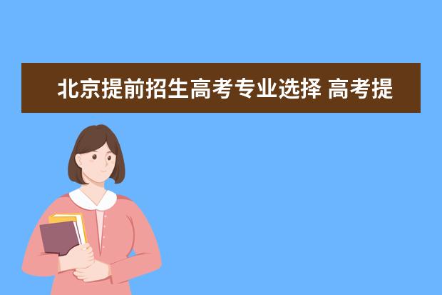 北京提前招生高考专业选择 高考提前招生有哪些学校